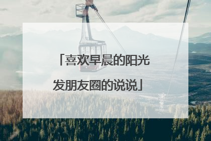 喜欢早晨的阳光发朋友圈的说说
