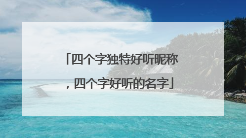 四个字独特好听昵称，四个字好听的名字
