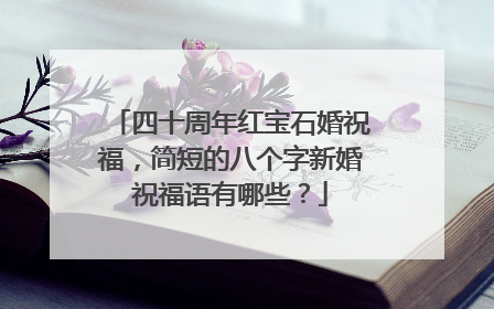 四十周年红宝石婚祝福,简短的八个字新婚祝福语有哪些?