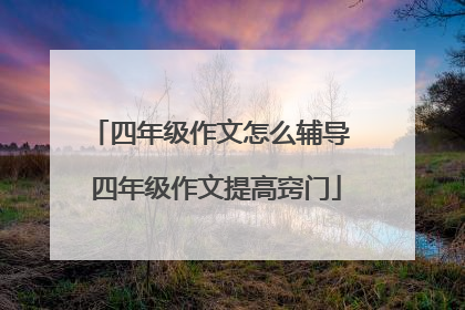 四年级作文怎么辅导 四年级作文提高窍门