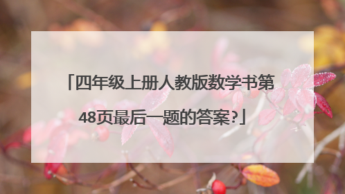 四年级上册人教版数学书第48页最后一题的答案?