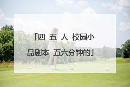四 五 人 校园小品剧本 五六分钟的
