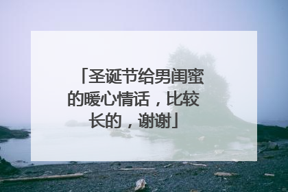 圣诞节给男闺蜜的暖心情话，比较长的，谢谢