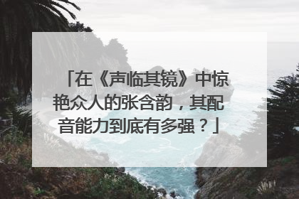在《声临其镜》中惊艳众人的张含韵，其配音能力到底有多强？