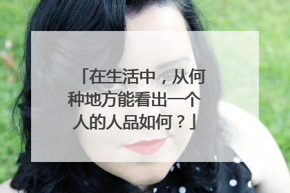 在生活中,从何种地方能看出一个人的人品如何?