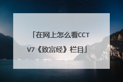 在网上怎么看CCTV7《致富经》栏目