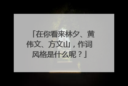 在你看来林夕、黄伟文、方文山,作词风格是什么呢?