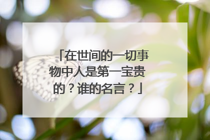 在世间的一切事物中人是第一宝贵的?谁的名言?
