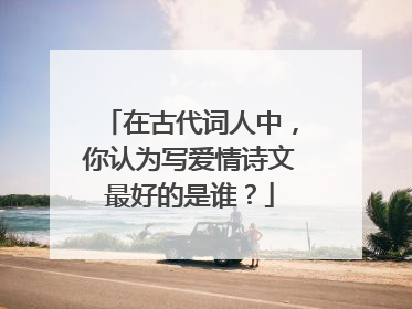 在古代词人中,你认为写爱情诗文最好的是谁?