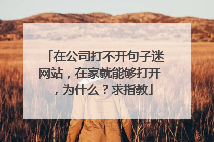 在公司打不开句子迷网站，在家就能够打开，为什么？求指教