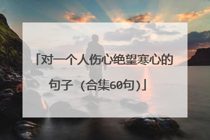 对一个人伤心绝望寒心的句子 (合集60句)
