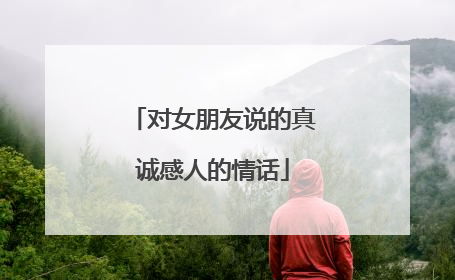 对女朋友说的真诚感人的情话