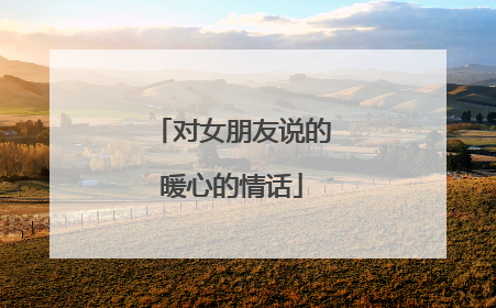 对女朋友说的暖心的情话