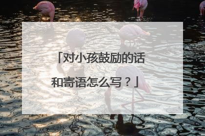 对小孩鼓励的话和寄语怎么写？