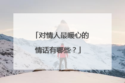 对情人最暖心的情话有哪些?