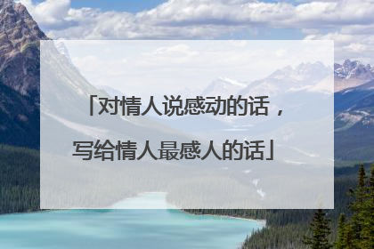 对情人说感动的话,写给情人最感人的话