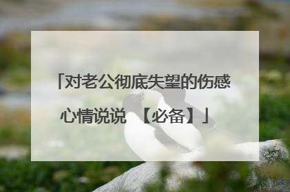 对老公彻底失望的伤感心情说说 【必备】