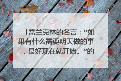 富兰克林的名言:“如果有什么需要明天做的事,最好现在就开始。”的原版英文是什么?(禁止机器翻译!)