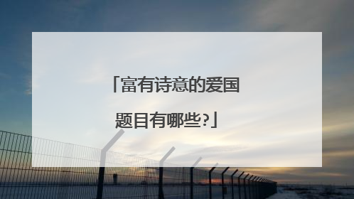 富有诗意的爱国题目有哪些?