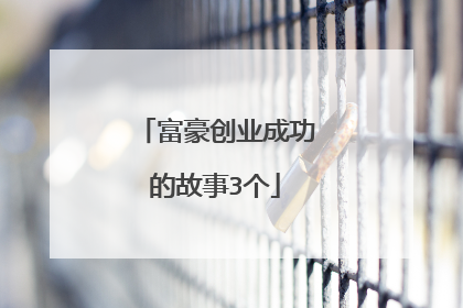 富豪创业成功的故事3个