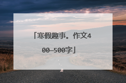 寒假趣事。作文400—500字