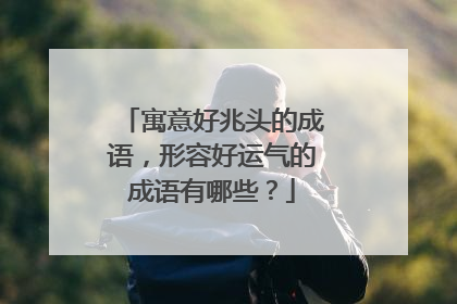 寓意好兆头的成语，形容好运气的成语有哪些？