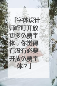 字体设计师呼吁开放更多免费字体，你觉得有没有必要开放免费字体？