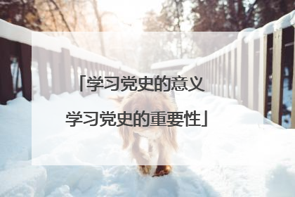 学习党史的意义 学习党史的重要性