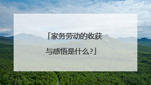 家务劳动的收获与感悟是什么?