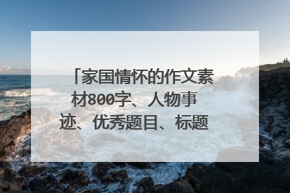 家国情怀的作文素材800字、人物事迹、优秀题目、标题、开头、结尾