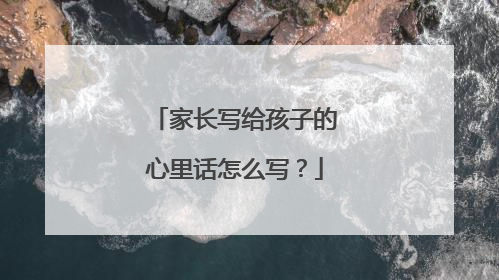 家长写给孩子的心里话怎么写？