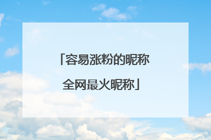 容易涨粉的昵称 全网最火昵称