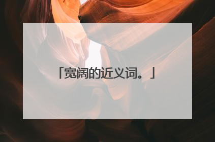 宽阔的近义词。