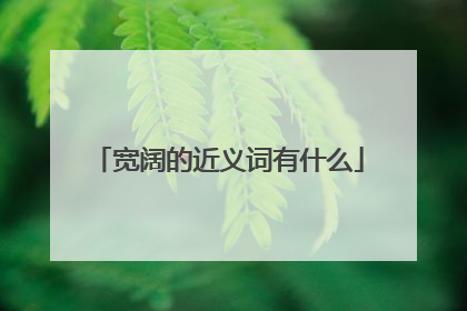 宽阔的近义词有什么