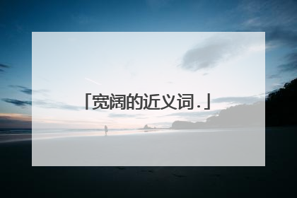 宽阔的近义词.