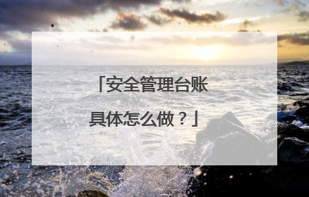 安全管理台账具体怎么做?