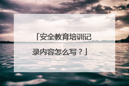 安全教育培训记录内容怎么写?