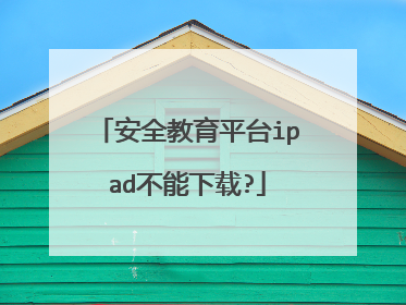 安全教育平台ipad不能下载?
