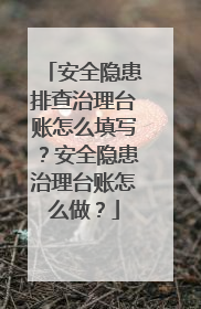 安全隐患排查治理台账怎么填写?安全隐患治理台账怎么做?