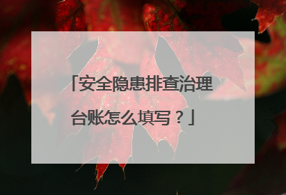 安全隐患排查治理台账怎么填写?