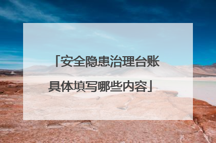 安全隐患治理台账具体填写哪些内容