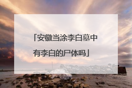 安徽当涂李白墓中有李白的尸体吗