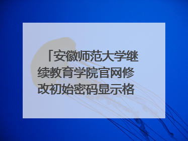 安徽师范大学继续教育学院官网修改初始密码显示格式不符?