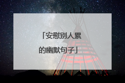 安慰别人累的幽默句子