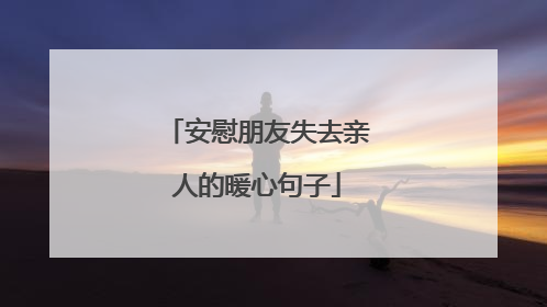安慰朋友失去亲人的暖心句子