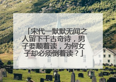 宋代一默默无闻之人留下千古奇诗，男子要顺着读，为何女子却必须倒着读？