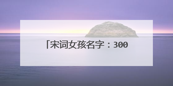 宋词女孩名字：300个诗意美名，花有花的清香，名有名的温柔