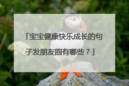 宝宝健康快乐成长的句子发朋友圈有哪些？