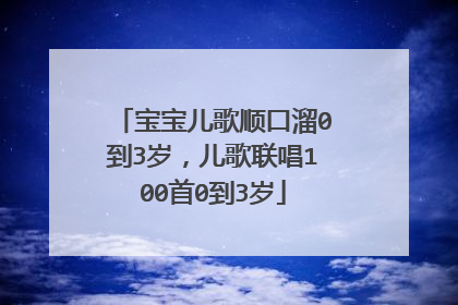 宝宝儿歌顺口溜0到3岁，儿歌联唱100首0到3岁