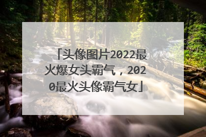 头像图片2022最火爆女头霸气，2020最火头像霸气女
